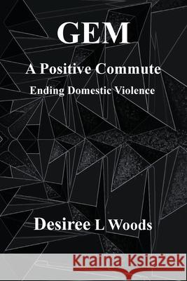 GEM A Positive Commute: Ending Domestic Violence Desiree L. Woods Roshanay Fatima 9781737731436 Desiree L Woods - książka