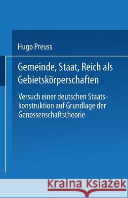 Gemeinde, Staat, Reich ALS Gebietskörperschaften. Versuch Einer Deutschen Staatskonstruktion Auf Grundlage Der Genossenschaftstheorie Preuss, Hugo 9783662002537 Springer - książka