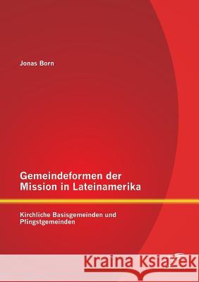 Gemeindeformen der Mission in Lateinamerika: Kirchliche Basisgemeinden und Pfingstgemeinden Jonas Born 9783842879713 Diplomica Verlag Gmbh - książka
