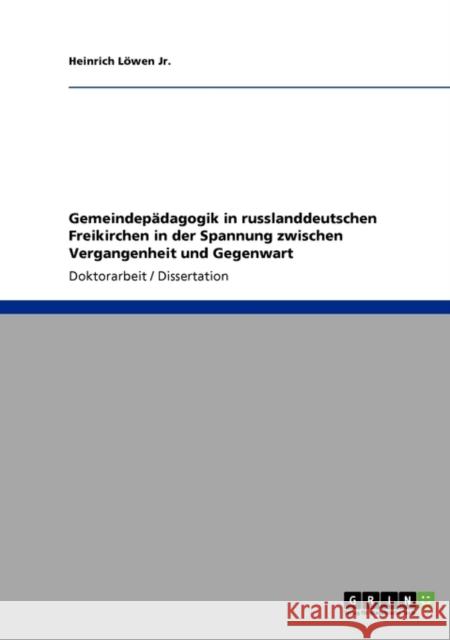 Gemeindepädagogik in russlanddeutschen Freikirchen in der Spannung zwischen Vergangenheit und Gegenwart Löwen, Heinrich, Jr. 9783640597215 Grin Verlag - książka