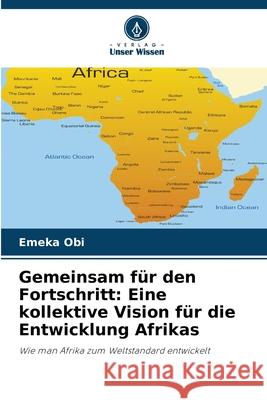 Gemeinsam für den Fortschritt: Eine kollektive Vision für die Entwicklung Afrikas Obi, Emeka 9786202457248 Verlag Unser Wissen - książka