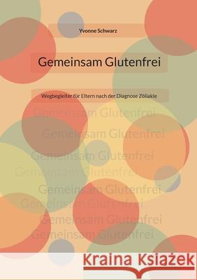 Gemeinsam Glutenfrei: Wegbegleiter f?r Eltern nach der Diagnose Z?liakie Yvonne Schwarz 9783769399622 Bod - Books on Demand - książka