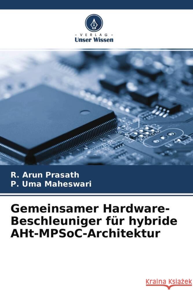 Gemeinsamer Hardware-Beschleuniger für hybride AHt-MPSoC-Architektur Prasath, R. Arun, Maheswari, P. Uma 9786204664804 Verlag Unser Wissen - książka