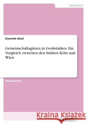 Gemeinschaftsgärten in Großstädten. Ein Vergleich zwischen den Städten Köln und Wien Ginal, Dominik 9783346490858 Grin Verlag - książka