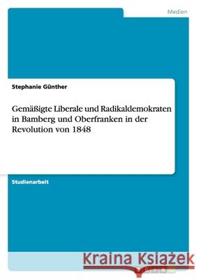 Gemäßigte Liberale und Radikaldemokraten in Bamberg und Oberfranken in der Revolution von 1848 Stephanie G 9783638754552 Grin Verlag - książka