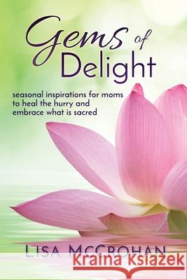 Gems of Delight: seasonal inspirations for moms to heal the hurry and embrace what is sacred McCrohan, Lisa 9781945670121 Year of the Book Press - książka
