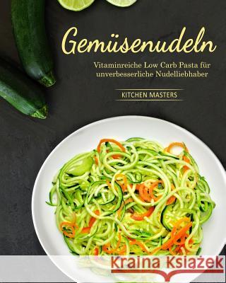 Gemüsenudeln: Vitaminreiche Low Carb Pasta für unverbesserliche Nudelliebhaber Masters, Kitchen 9781981108992 Createspace Independent Publishing Platform - książka