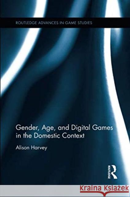 Gender, Age, and Digital Games in the Domestic Context Alison Harvey 9781138549012 Routledge - książka