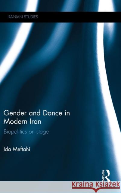 Gender and Dance in Modern Iran: Biopolitics on Stage Ida Meftahi   9781138804043 Taylor and Francis - książka