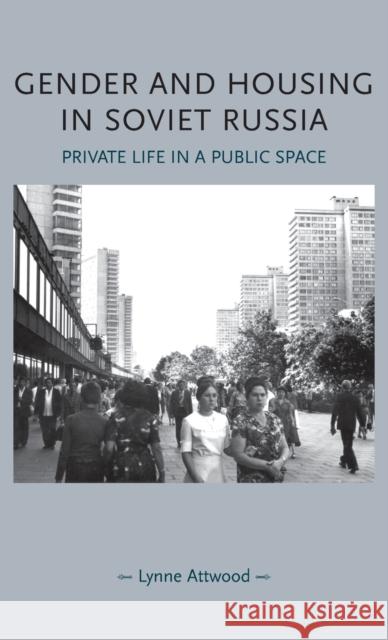 Gender and housing in Soviet Russia: Private life in a public space Attwood, Lynne 9780719081453 MANCHESTER UNIVERSITY PRESS - książka