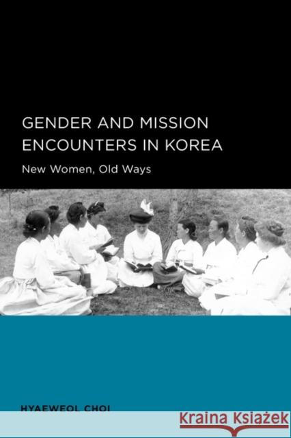Gender and Mission Encounters in Korea: New Women, Old Ways: Seoul-California Series in Korean Studies, Volume 1volume 1 Choi, Hyaeweol 9780520098695 UNIVERSITY PRESSES OF CALIFORNIA, COLUMBIA AN - książka