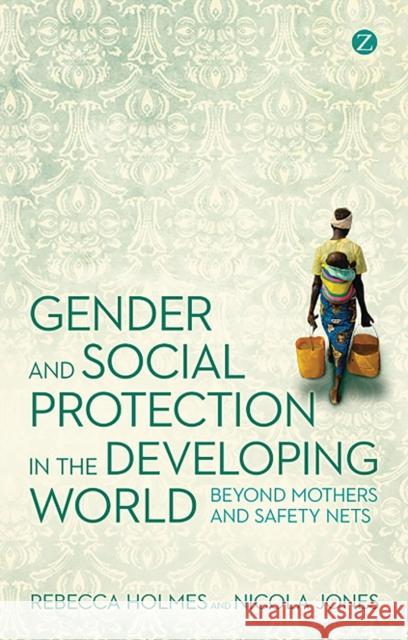 Gender and Social Protection in the Developing World: Beyond Mothers and Safety Nets Rebecca Holmes, Nicola Jones 9781780320427 Bloomsbury Publishing PLC - książka