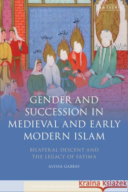 Gender and Succession in Medieval and Early Modern Islam: Bilateral Descent and the Legacy of Fatima Alyssa Gabbay Roy Mottahedeh 9780755646210 I. B. Tauris & Company - książka