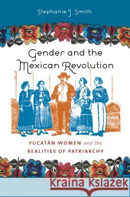 Gender and the Mexican Revolution: Yucatán Women and the Realities of Patriarchy Smith, Stephanie J. 9780807859537 University of North Carolina Press - książka