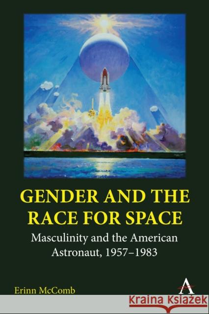 Gender and the Race for Space: Masculinity and the American Astronaut, 1957-1983 Erinn McComb 9781839987175 Anthem Press - książka