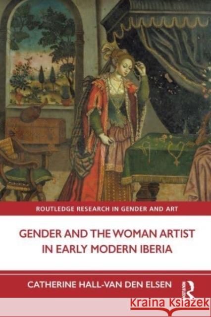 Gender and the Woman Artist in Early Modern Iberia Catherine Hall-van den Elsen 9781032283487 Taylor & Francis Ltd - książka