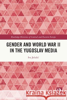Gender and World War II in the Yugoslav Media Iva (Christian Michelsen Institute, Norway) Jelusic 9781032605494 Taylor & Francis Ltd - książka