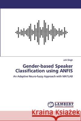 Gender-based Speaker Classification using ANFIS Juhi Singh 9786200084125 LAP Lambert Academic Publishing - książka