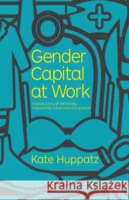 Gender Capital at Work: Intersections of Femininity, Masculinity, Class and Occupation Huppatz, K. 9780230251991 Palgrave MacMillan - książka