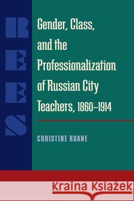 Gender, Class, and the Professionalization of Russian City Teachers, 1860-1914 Christine Ruane 9780822985761 University of Pittsburgh Press - książka