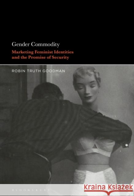 Gender Commodity: Marketing Feminist Identities and the Promise of Security Goodman, Robin Truth 9781501388064 Bloomsbury Publishing Plc - książka