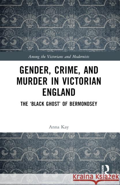 Gender, Crime, and Murder in Victorian England: The 'Black Ghost' of Bermondsey Anna Kay 9781032264509 Taylor & Francis Ltd - książka