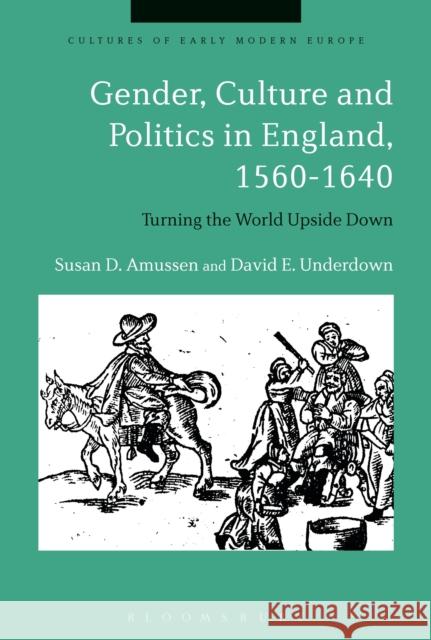 Gender, Culture and Politics in England, 1560-1640: Turning the World Upside Down Susan D. Amussen David E. Underdown Beat Kumin 9781350020672 Bloomsbury Academic - książka