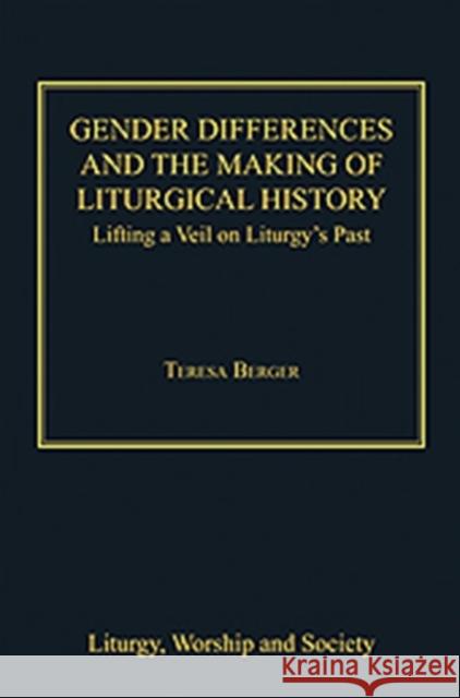 Gender Differences and the Making of Liturgical History: Lifting a Veil on Liturgy's Past Berger, Teresa 9781409426998 Liturgy, Worship & Society Series - książka