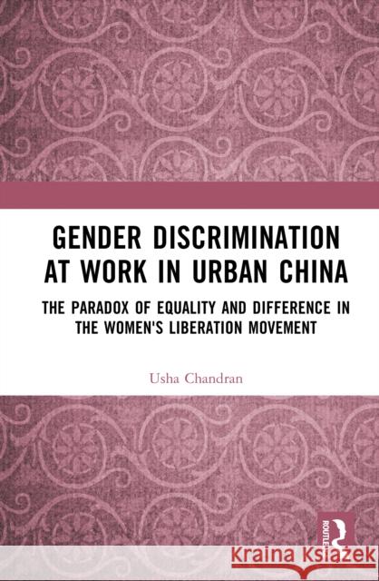 Gender Discrimination at Work in Urban China: The Paradox of Equality and Difference in the Women's Liberation Movement Usha (Jawaharlal Nehru University, New Delhi) Chandran 9781032404233 Routledge India - książka