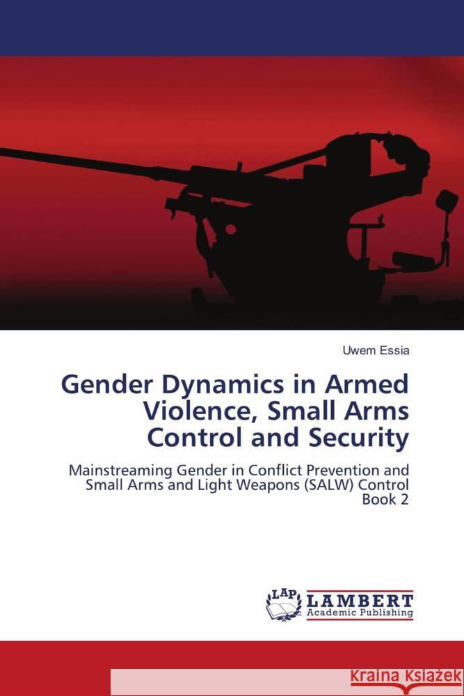 Gender Dynamics in Armed Violence, Small Arms Control and Security Essia, Uwem 9786206844013 LAP Lambert Academic Publishing - książka