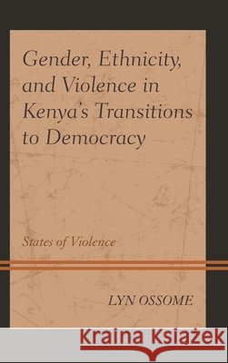 Gender, Ethnicity, and Violence in Kenya's Transitions to Democracy: States of Violence Lyn Ossome 9781498558303 Lexington Books - książka