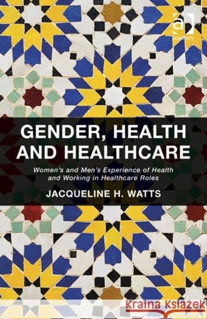 Gender, Health and Healthcare: Women's and Men's Experience of Health and Working in Healthcare Roles Jacqueline H. Watts   9781409468363 Ashgate Publishing Limited - książka