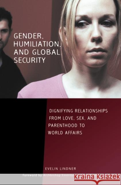 Gender, Humiliation, and Global Security: Dignifying Relationships from Love, Sex, and Parenthood to World Affairs Lindner, Evelin 9780313354854 Praeger Publishers - książka