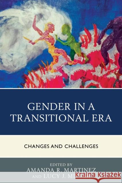 Gender in a Transitional Era: Changes and Challenges Amanda R. Martinez Lucy J. Miller Ashley K. Barrett 9781498507349 Lexington Books - książka