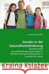 Gender in der Gesundheitsförderung : Gendersensible Gesundheitsförderungsprojekte im Setting Schule und Kindergarten im Europäischen Raum Schaffer, Corinna-Maria 9783639149852 VDM Verlag Dr. Müller - książka