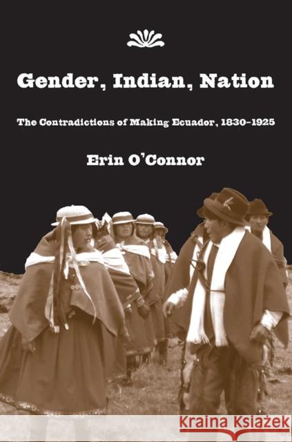 Gender, Indian, Nation: The Contradictions of Making Ecuador, 1830-1925 O'Connor, Erin 9780816525591 University of Arizona Press - książka