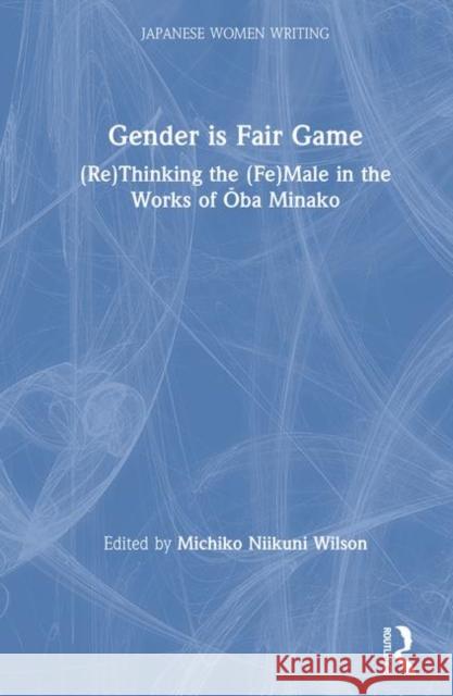 Gender Is Fair Game: (Re)Thinking the (Fe)Male in the Works of Ōba Minako Wilson, Michiko N. 9780765603135 M.E. Sharpe - książka