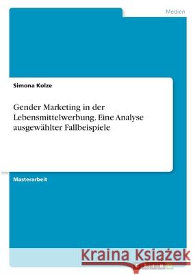 Gender Marketing in der Lebensmittelwerbung. Eine Analyse ausgewählter Fallbeispiele Kolze, Simona 9783346405579 Grin Verlag - książka