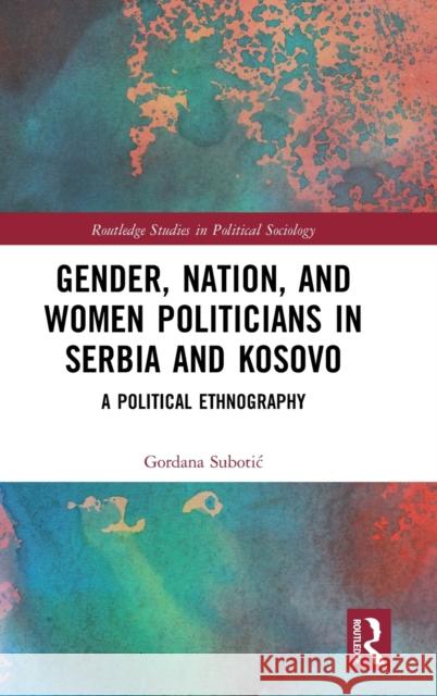 Gender, Nation and Women Politicians in Serbia and Kosovo: A Political Ethnography Gordana Subotic 9781032045139 Routledge - książka