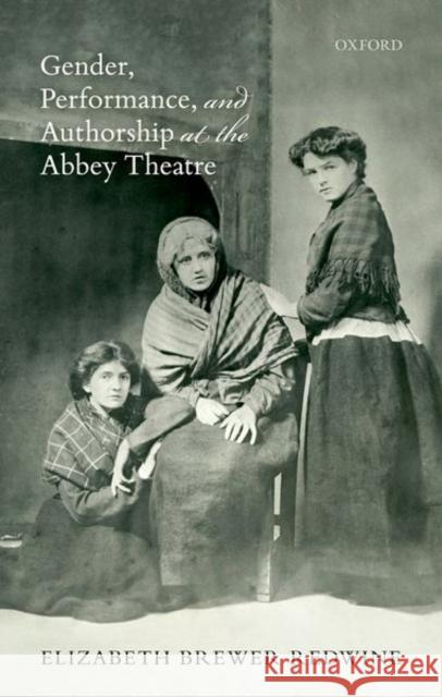 Gender, Performance, and Authorship at the Abbey Theatre Elizabeth Brewe 9780192896346 Oxford University Press, USA - książka