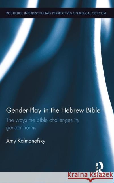 Gender-Play in the Hebrew Bible: The Ways the Bible Challenges Its Gender Norms Amy Kalmanofsky 9781138216587 Routledge - książka