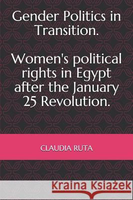 Gender Politics in Transition. Women's political rights in Egypt after the January 25 Revolution. Claudia Ruta 9781096615767 Independently Published - książka