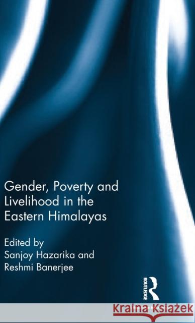 Gender, Poverty and Livelihood in the Eastern Himalayas Sanjoy Hazarika Reshmi Banerjee 9781138696426 Routledge Chapman & Hall - książka