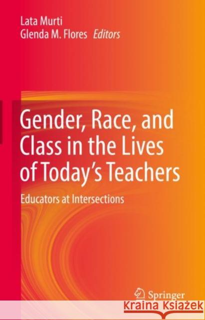 Gender, Race, and Class in the Lives of Today's Teachers: Educators at Intersections Lata Murti Glenda M. Flores 9783030735500 Springer - książka