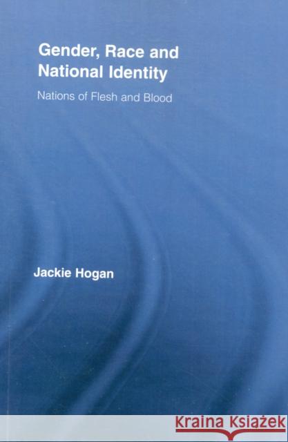 Gender, Race and National Identity: Nations of Flesh and Blood Hogan, Jackie 9780415897983  - książka