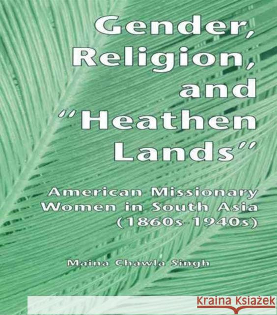 Gender, Religion, and the Heathen Lands: American Missionary Women in South Asia, 1860s-1940s Singh, Maina Chawla 9780815328247 Garland Publishing - książka