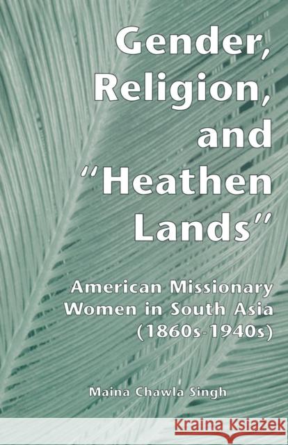 Gender, Religion, and the Heathen Lands: American Missionary Women in South Asia, 1860s-1940s Cha Sing Maina Chawla Singh 9781138975019 Routledge - książka