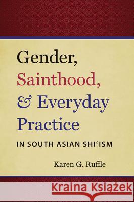 Gender, Sainthood, and Everyday Practice in South Asian Shi'ism Karen G. Ruffle 9781469613710 University of North Carolina Press - książka