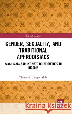 Gender, Sexuality, and Traditional Aphrodisiacs: Kayan Mata and Intimate Relationships in Nigeria Oluwatobi Joseph Alabi 9781032819624 Routledge - książka