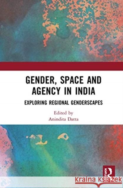 Gender, Space and Agency in India: Exploring Regional Genderscapes Anindita Datta 9780367820800 Routledge Chapman & Hall - książka
